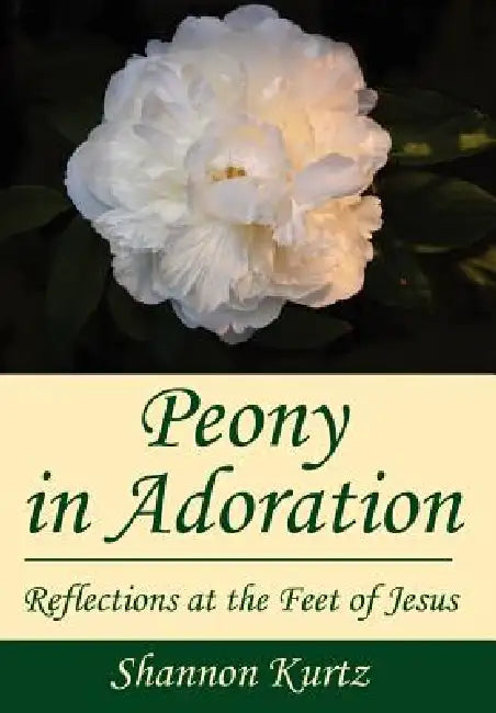 Peony in Adoration: Reflections at the Feet of Jesus by Shannon Kurtz