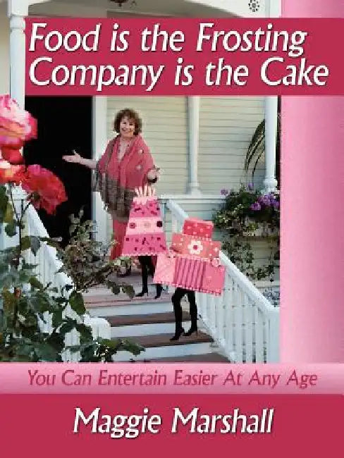 Food is the Frosting-Company is the Cake: You Can Entertain Easier At Any Age by Maggie Marshall