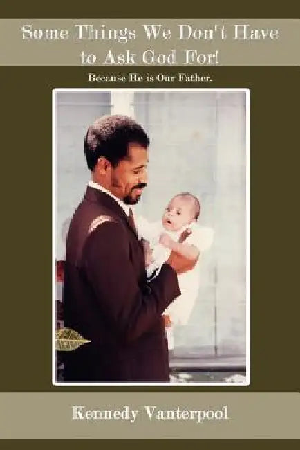 Some Things We Don't Have to Ask God For!: Because He is Our Father. by Kennedy Vanterpool