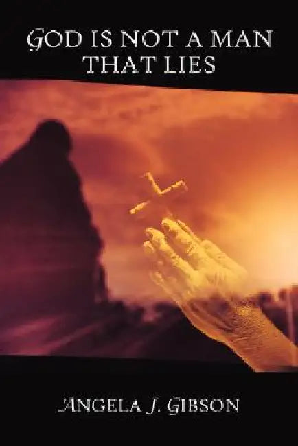 God Is Not A Man That Lies by Angela J. Gibson