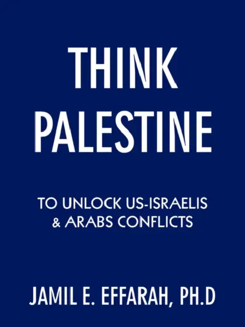 Think Palestine to Unlock Us-Israelis and Arabs Conflicts by Jamil E. Effarah Ph. D.