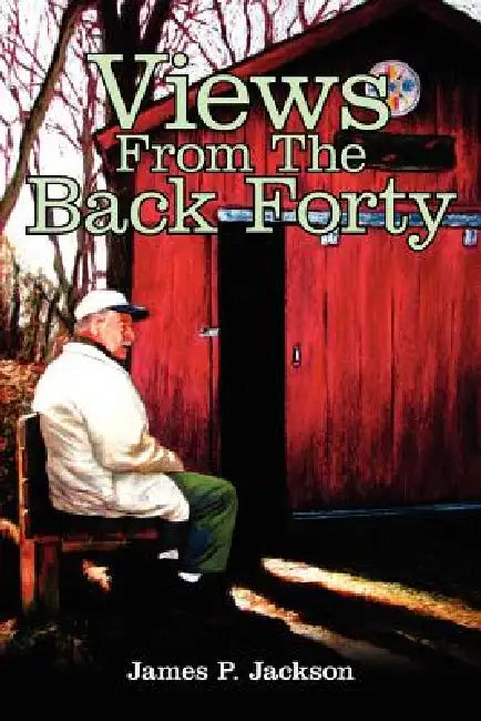 Views From The Back Forty by James P. Jackson