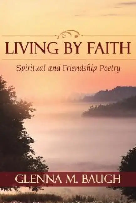 Living by Faith: Spiritual and Friendship Poetry by Glenna M. Baugh