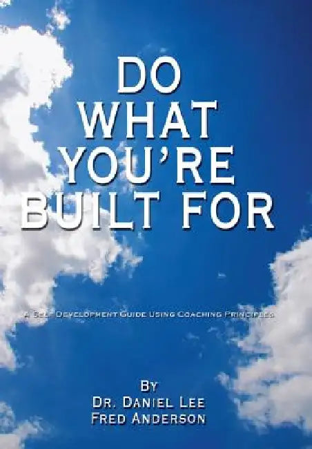 Do What You're Built for: A Self Development Guide Using Coaching Principles by Fred Anderson, Daniel Lee