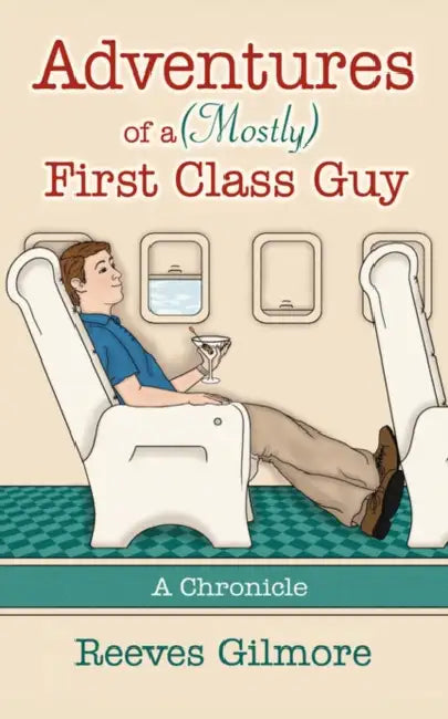 Adventures of a (Mostly) First Class Guy: A Chronicle by Reeves Gilmore