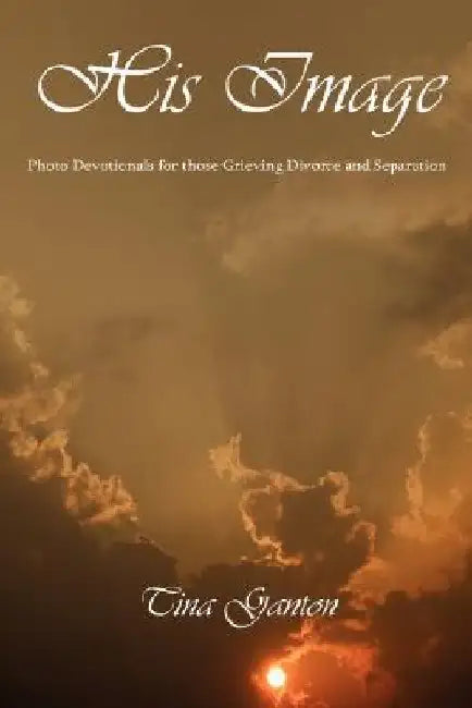 His Image: Photo Devotionals for Those Grieving Divorce and Separation by Tina Ganton