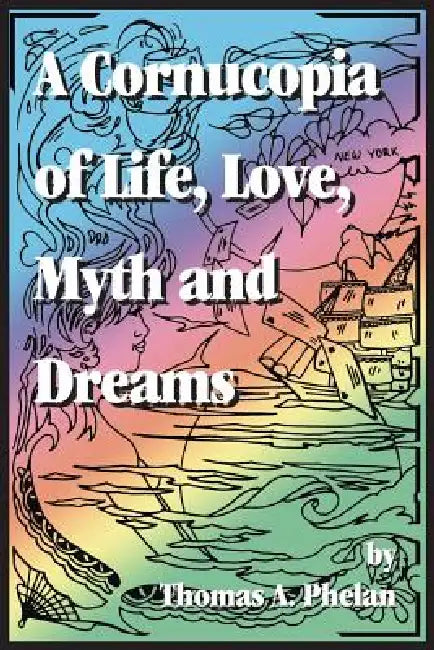 Cornucopia of Life, Love, Myth and Dreams by Thomas A. Phelan
