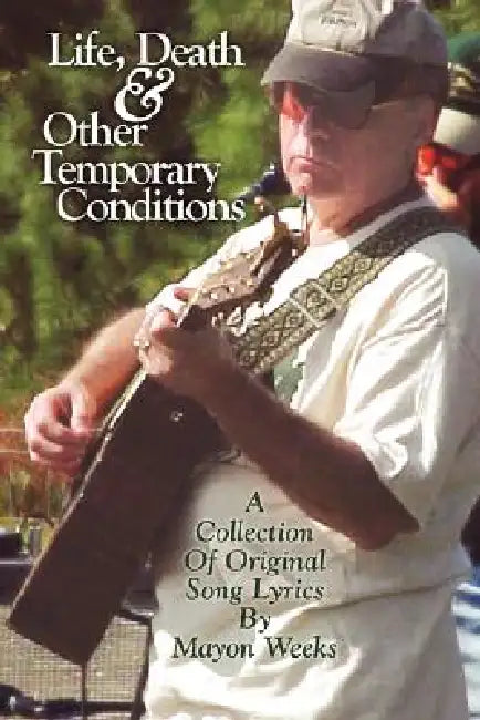 Life, Death and Other Temporary Conditions: A collection of original song lyrics by Mayon Weeks