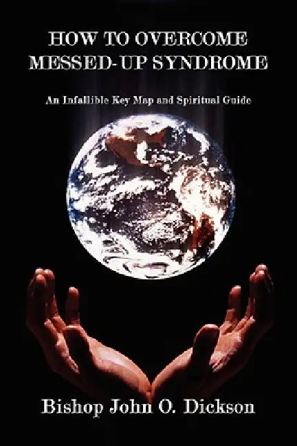 How to Overcome Messed-Up Syndrome: An Infallible Key Map and Spiritual Guide by Bishop John O. Dickson