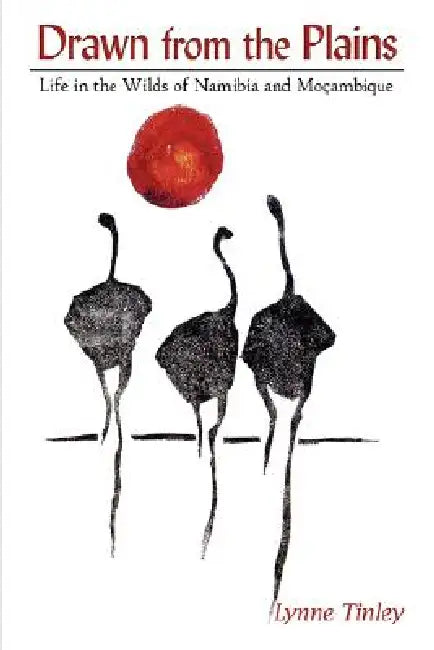 Drawn from the Plains: Life in the Wilds of Namibia and Moçambique by Lynne Tinley