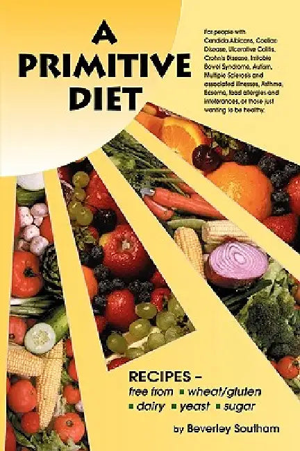 A Primitive Diet: A Book of Recipes Free from Wheat/Gluten, Dairy Products, Yeast and Sugar: For People with Candidiasis, Coeliac Diseas by Beverley Southam