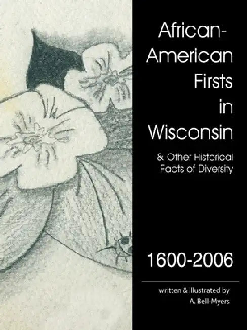 African-American Firsts in Wisconsin 1600-2006: Other Historical Facts of Diversity by A. Bell-Myers