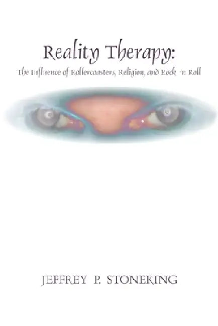 Reality Therapy: The Influence of Rollercoasters, Religion, and Rock 'n Roll by Jeffrey P. Stoneking