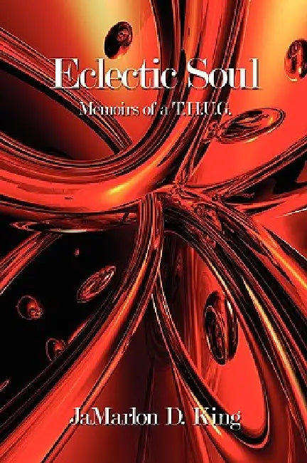 Eclectic Soul: Memoirs of A T.H.U.G. by Jamarlon D. King