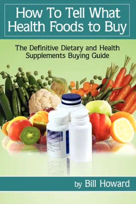 How to Tell What Health Foods to Buy: The Definitive Dietary and Health Supplements Buying Guide by Bill Howard