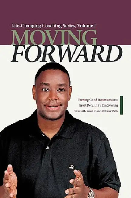 Moving Forward: Turning Good Intentions Into Great Results by Discovering Yourself, Your Place, and Your Path by Paul Edward