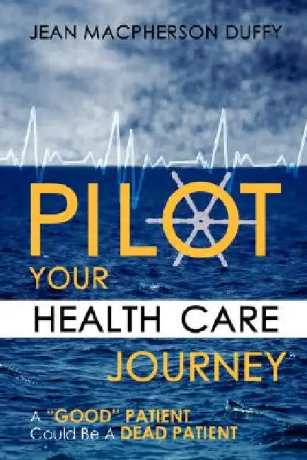 Pilot Your Health Care Journey: A 'Good' Patient' Could Be a Dead Patient by Jean MacPherson Duffy