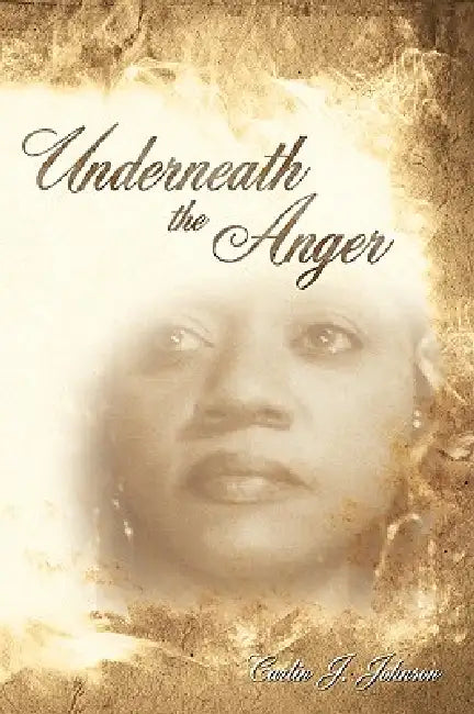 Underneath the Anger by Carlin J. Johnson