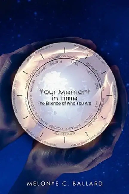 Your Moment In Time: The Essence Of Who You Are by Melonye C. Ballard