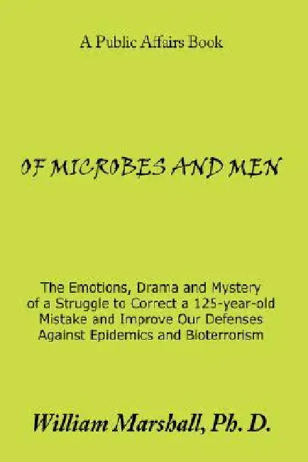 Of Microbes and Men: The Emotions, Drama and Mystery of a Struggle to Correct a 125-year-old Mistake and Improve Our Defenses Against Epide by William Marshall
