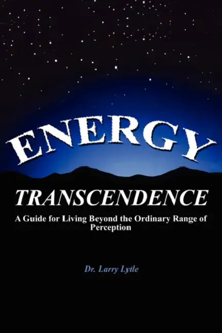 Energy Transcendence: A Guide for Living Beyond the Ordinary Range of Perception by Larry Lytle