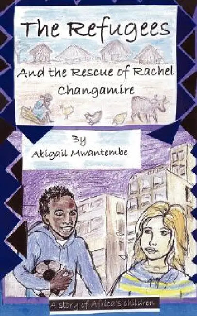 The Refugees and the Rescue of Rachel Changamire by Abigail Mwantembe
