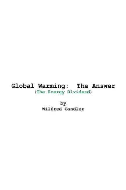 Global Warming: The Answer: (The Energy Dividend) by Wilfred Candler