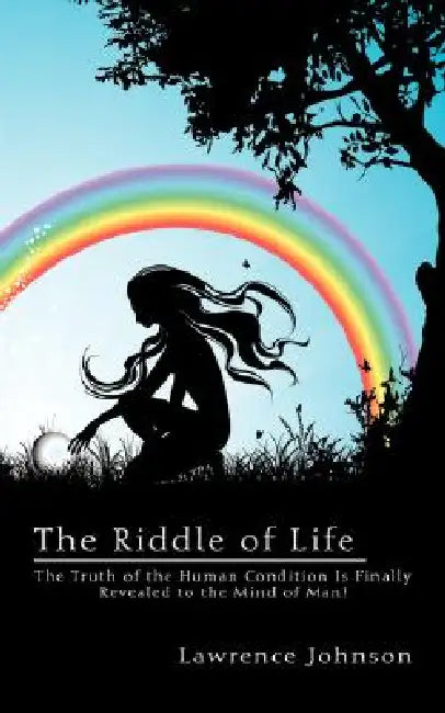 The Riddle of Life: The Truth of the Human Condition Is Finally Revealed to the Mind of Man! by Lawrence Johnson