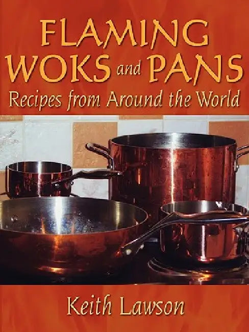 Flaming Woks and Pans: Recipes from Around the World by Keith Lawson