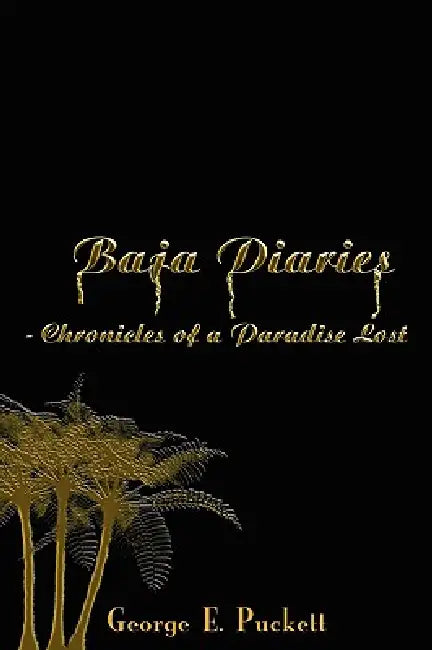 Baja Diaries - Chronicles of a Paradise Lost by George E. Puckett