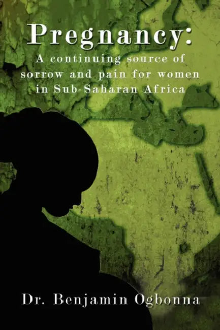 Pregnancy: A Continuing Source of Sorrow and Pain for Women in Sub-Saharan Africa by Benjamin Ogbonna