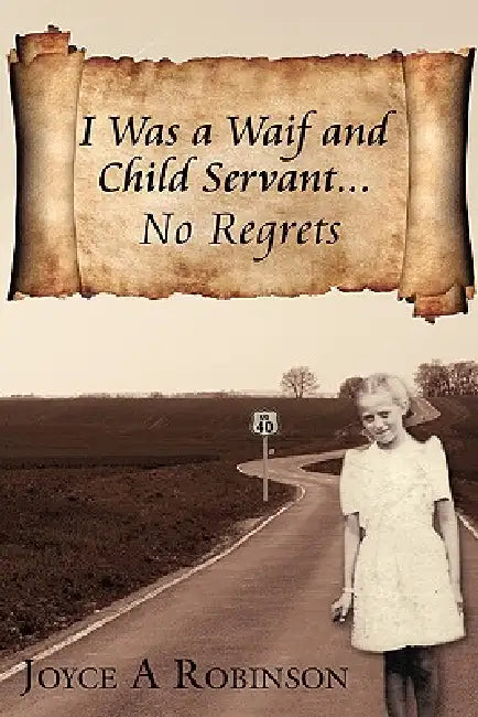 I Was a Waif and Child Servant. . .: No Regrets by Joyce A. Robinson
