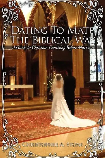 Dating To Mate The Biblical Way: A Guide to Christian Courtship Before Marriage by Christopher A. Stone