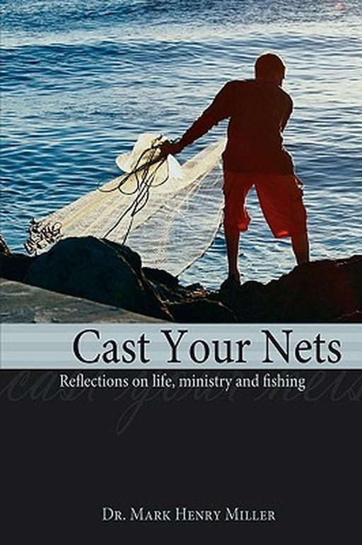 Cast Your Nets: Reflections on Life, Ministry and Fishing by Miller, Mark Henry