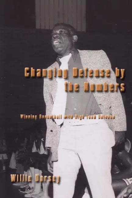 Changing Defense by the Numbers: Winning Basketball with High Tech Defense by Willie Dorsey