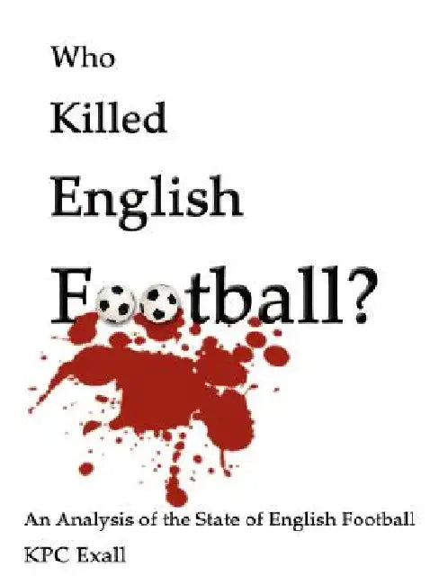 Who Killed English Football?: An Analysis of the State of English Football by K. P. C. Exall, Kpc Exall