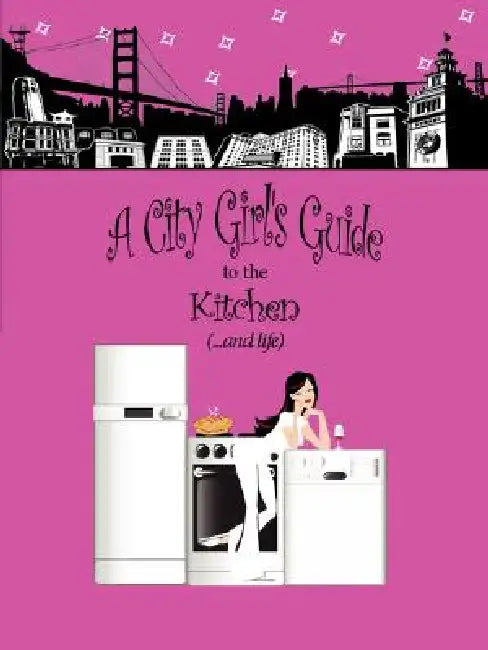 A City Girl's Guide to the Kitchen: What Every City Girl Needs to Find Her Way Through the Kitchen Cobwebs and Life by Hillary Lynn Christman, Natalie Christman Urig