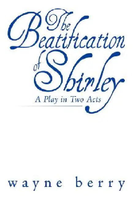 The Beatification of Shirley: A Play in Two Acts by Wayne Berry