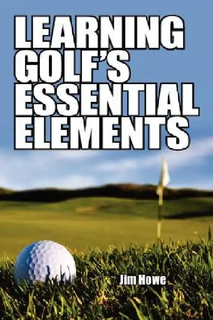 Learning Golf's Essential Elements by Jim Howe