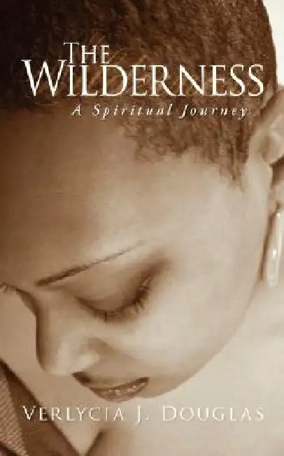 The Wilderness: A Spiritual Journey by Verlycia J. Douglas