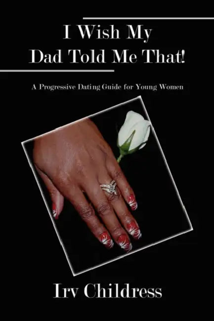 I Wish My Dad Told Me That!: A Progressive Dating Guide for Young Women by Irv Childress