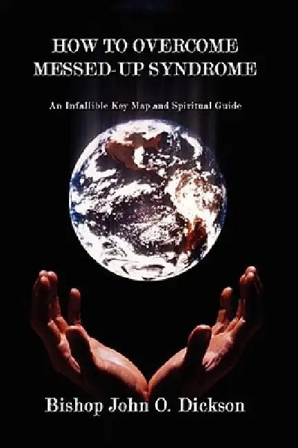 How to Overcome Messed-Up Syndrome: An Infallible Key Map and Spiritual Guide by Bishop John O. Dickson