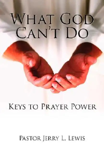 What God Can't Do: Keys to Prayer Power by Pastor Jerry L. Lewis