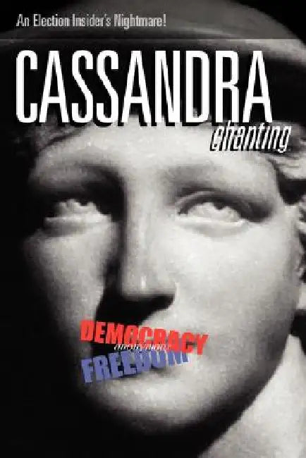 Cassandra, Chanting: An Election Insider's Nightmare by Anonymous