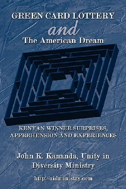 GREEN CARD LOTTERY and The American Dream: Kenyan Winner Surprises, Apprehension and Experiences by John K. Kananda