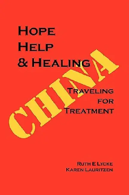 Hope Help & Healing: Traveling for Treatment in China by Ruth E. Lycke