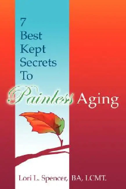 7 Best Kept Secrets to Painless Aging by Lori L. Spencer