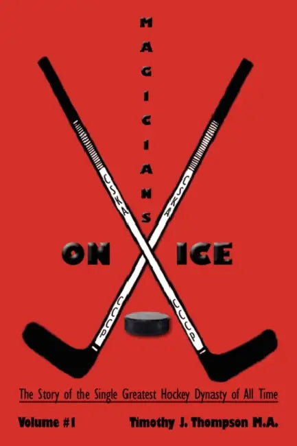 Magicians on Ice: The Story of the Single Greatest Hockey Dynasty of All Time Volume #1 by Timothy J. Thompson