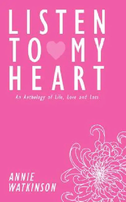 Listen to My Heart: An Anthology of Life, Love and Loss by Annie Watkinson
