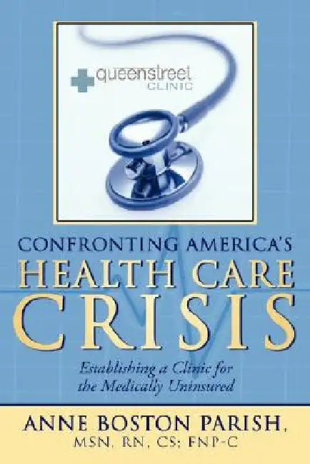 Confronting America's Health Care Crisis: Establishing a Clinic for the Medically Uninsured by Anne Boston Parish